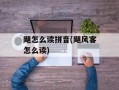 飓怎么读拼音(飓风客怎么读)