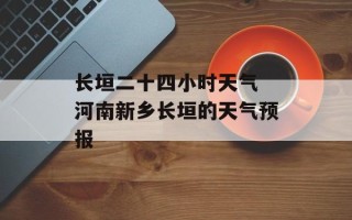 长垣二十四小时天气 河南新乡长垣的天气预报