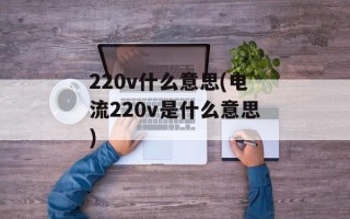 220v什么意思(电流220v是什么意思)