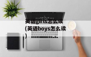 英语girls怎么读(英语boys怎么读)