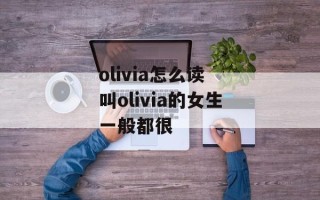 olivia怎么读 叫olivia的女生一般都很