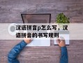 汉语拼音p怎么写，汉语拼音的书写规则