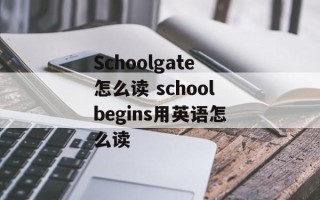 Schoolgate怎么读 schoolbegins用英语怎么读