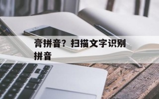 膏拼音？扫描文字识别拼音