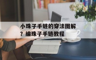 小珠子手链的穿法图解？编珠子手链教程
