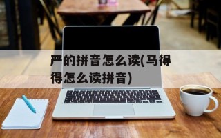 严的拼音怎么读(马得得怎么读拼音)