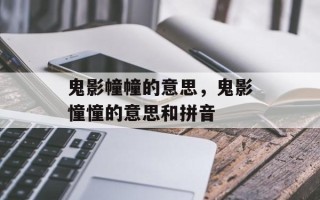 鬼影幢幢的意思，鬼影憧憧的意思和拼音