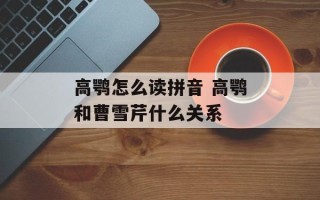 高鹗怎么读拼音 高鹗和曹雪芹什么关系