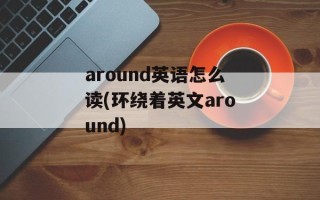 around英语怎么读(环绕着英文around)