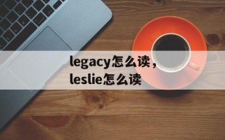 legacy怎么读，leslie怎么读
