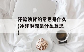 汗流浃背的意思是什么(冷汗淋漓是什么意思)