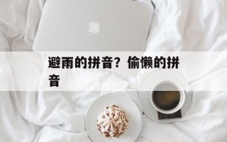 避雨的拼音？偷懒的拼音
