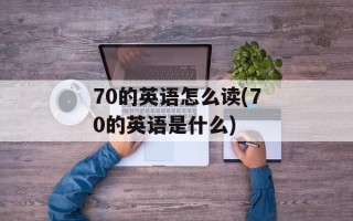 70的英语怎么读(70的英语是什么)