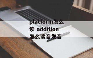 platform怎么读 addition怎么读音发音