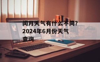 闰月天气有什么不同？2024年6月份天气查询