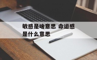 敏感是啥意思 命运感是什么意思