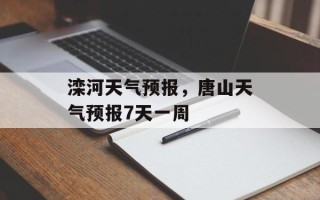 滦河天气预报，唐山天气预报7天一周
