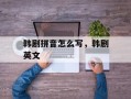 韩剧拼音怎么写，韩剧英文