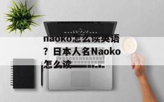 naoko怎么读英语？日本人名Naoko怎么读