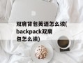 双肩背包英语怎么读(backpack双肩包怎么读)