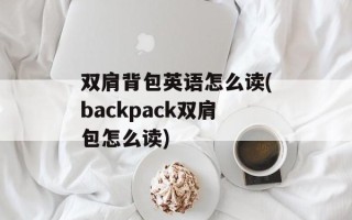 双肩背包英语怎么读(backpack双肩包怎么读)