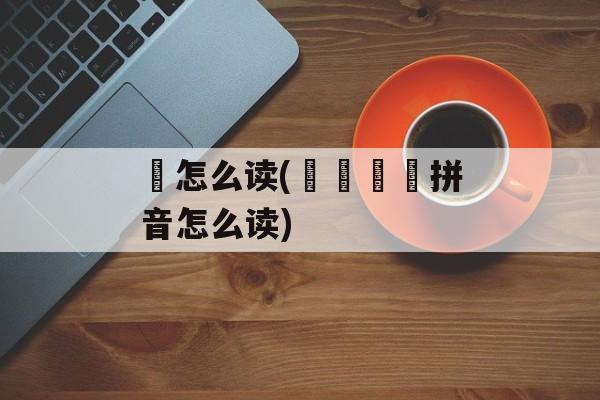 魕怎么读(魕魕乸魕拼音怎么读)-第1张图片-