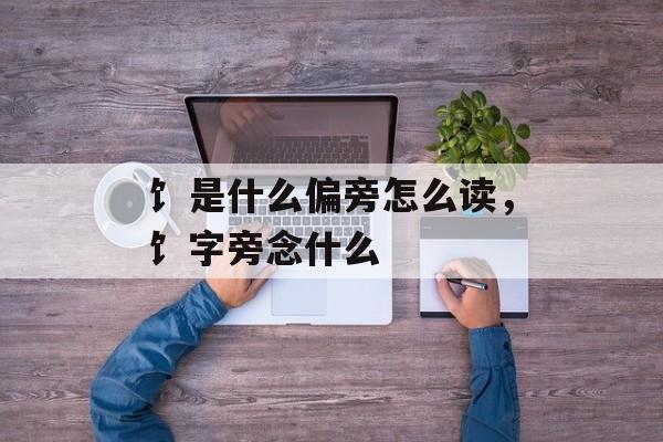 饣是什么偏旁怎么读，饣字旁念什么-第1张图片-