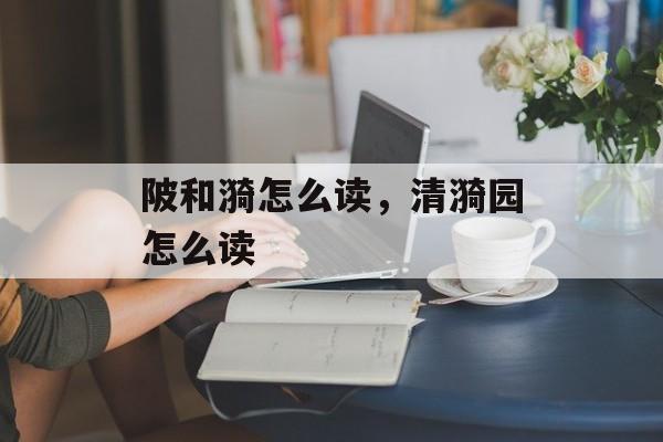 陂和漪怎么读，清漪园怎么读-第1张图片-
