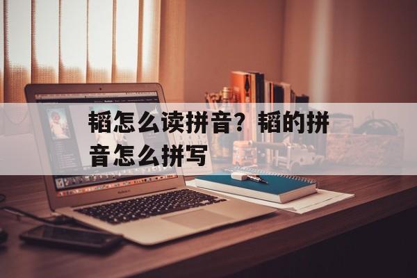 韬怎么读拼音？韬的拼音怎么拼写-第1张图片-