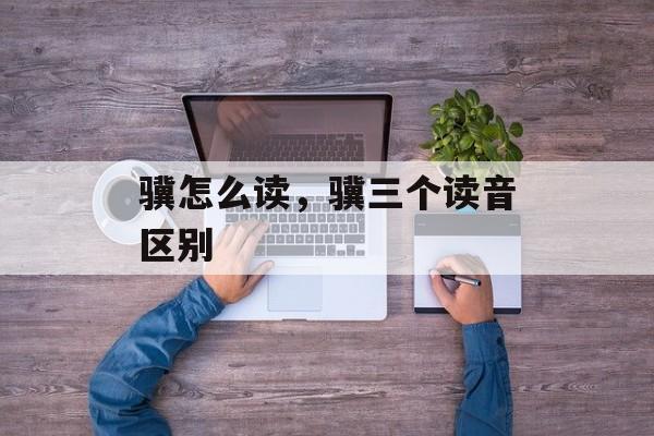 骥怎么读，骥三个读音区别-第1张图片-