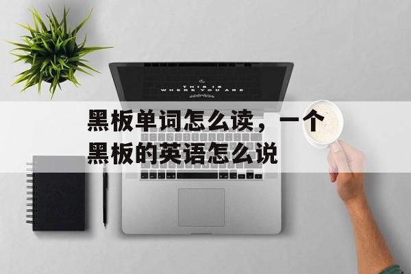 黑板单词怎么读，一个黑板的英语怎么说-第1张图片-