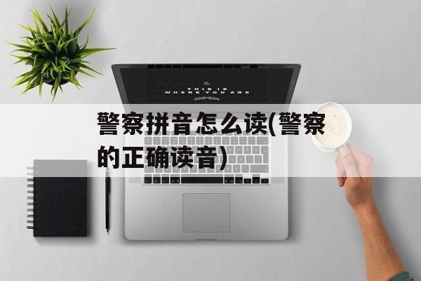 警察拼音怎么读(警察的正确读音)-第1张图片-