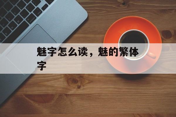 魅字怎么读，魅的繁体字-第1张图片-