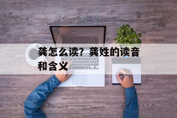 龚怎么读？龚姓的读音和含义-第1张图片-