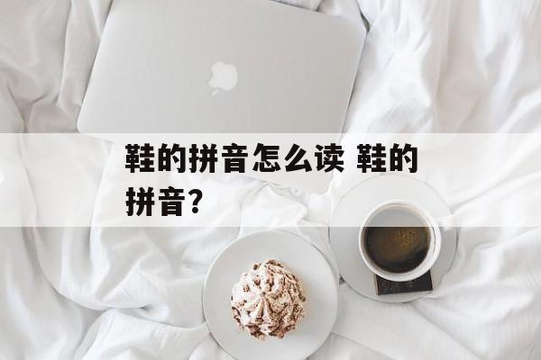 鞋的拼音怎么读 鞋的拼音？-第1张图片-