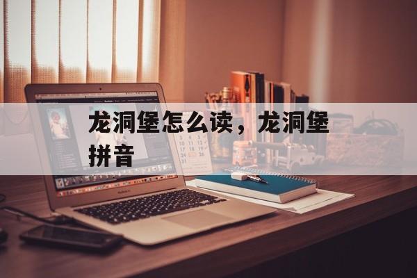龙洞堡怎么读，龙洞堡拼音-第1张图片-