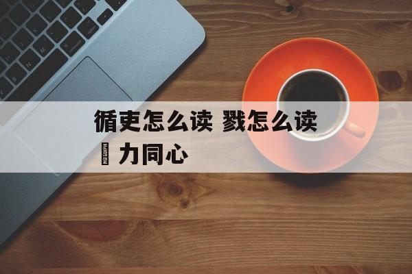 循吏怎么读 戮怎么读勠力同心-第1张图片-