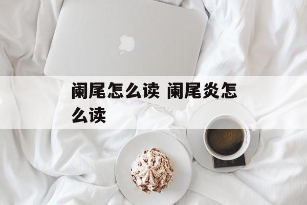 阑尾怎么读 阑尾炎怎么读-第1张图片-
