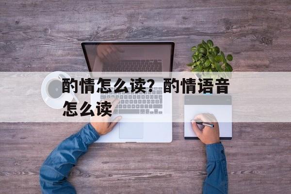 酌情怎么读？酌情语音怎么读-第1张图片-