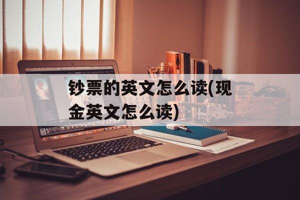 钞票的英文怎么读(现金英文怎么读)-第1张图片-