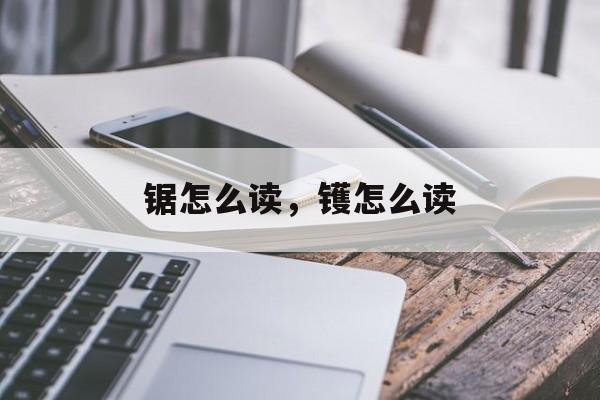 锯怎么读，镬怎么读-第1张图片-