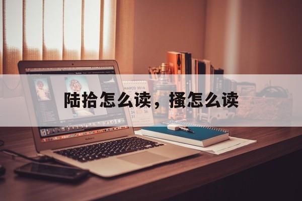 陆拾怎么读，搔怎么读-第1张图片-
