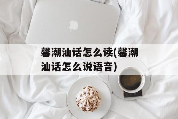 馨潮汕话怎么读(馨潮汕话怎么说语音)-第1张图片-