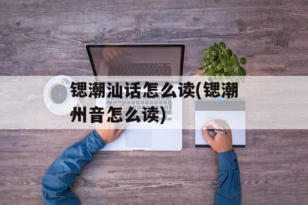 锶潮汕话怎么读(锶潮州音怎么读)-第1张图片-