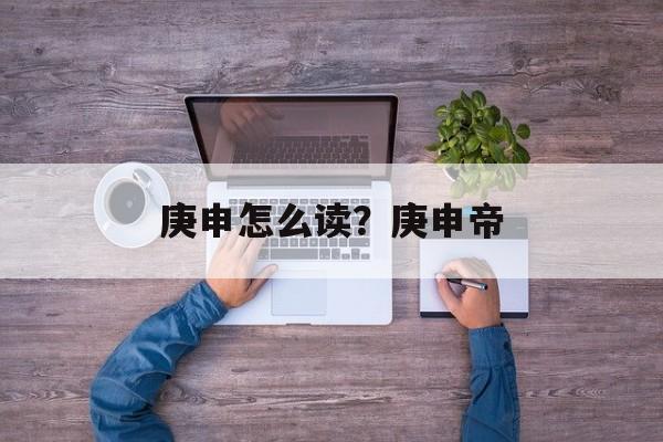庚申怎么读？庚申帝-第1张图片-