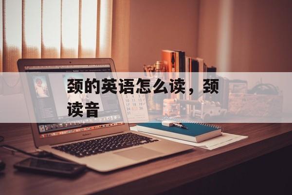 颈的英语怎么读，颈 读音-第1张图片-