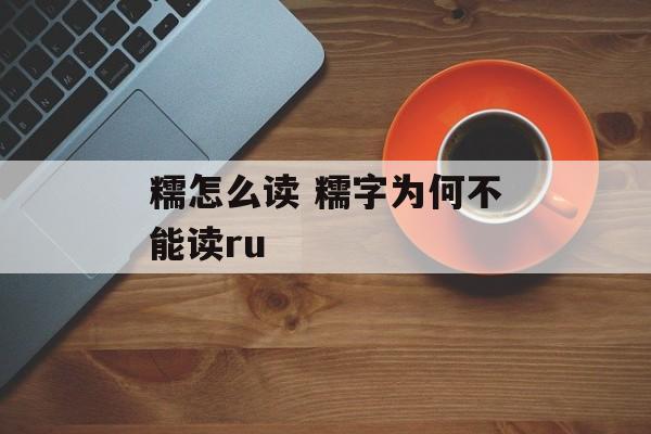糯怎么读 糯字为何不能读ru-第1张图片-