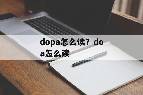 dopa怎么读？doa怎么读-第1张图片-