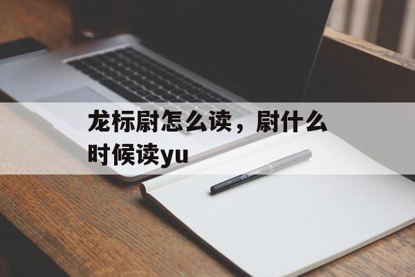 龙标尉怎么读，尉什么时候读yu-第1张图片-