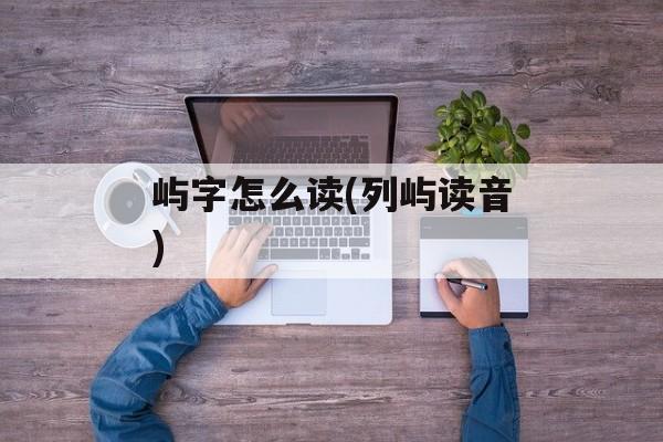 屿字怎么读(列屿读音)-第1张图片-